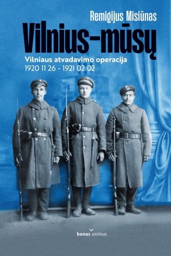Remigijus Misiūnas ,,Vilnius - mūsų: Vilniaus atvadavimo operacija 1920 11 26 - 1921 02 02“